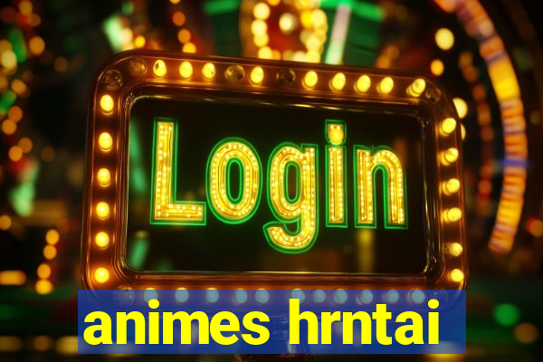 animes hrntai